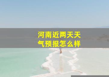 河南近两天天气预报怎么样