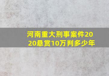 河南重大刑事案件2020悬赏10万判多少年