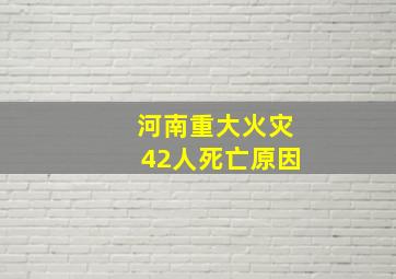 河南重大火灾42人死亡原因