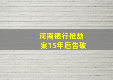 河南银行抢劫案15年后告破