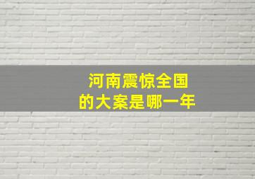 河南震惊全国的大案是哪一年