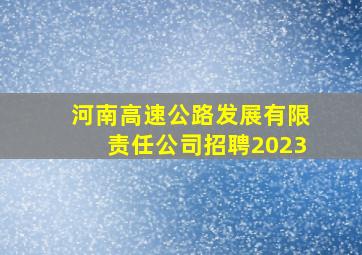 河南高速公路发展有限责任公司招聘2023