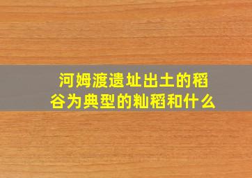 河姆渡遗址出土的稻谷为典型的籼稻和什么