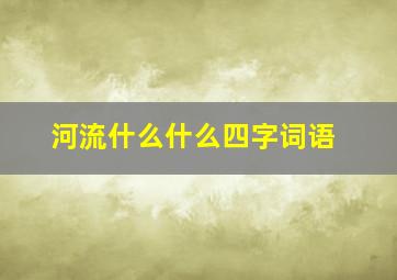 河流什么什么四字词语