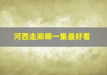 河西走廊哪一集最好看