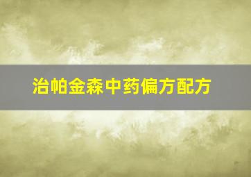 治帕金森中药偏方配方