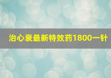 治心衰最新特效药1800一针