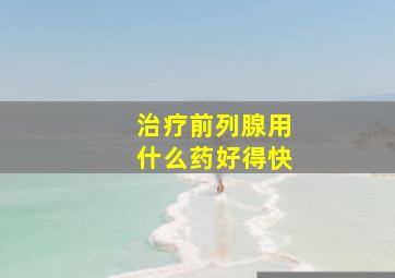 治疗前列腺用什么药好得快