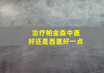 治疗帕金森中医好还是西医好一点