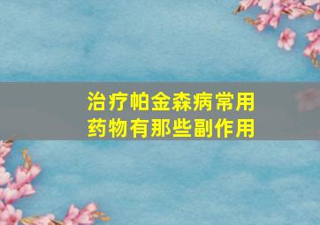 治疗帕金森病常用药物有那些副作用