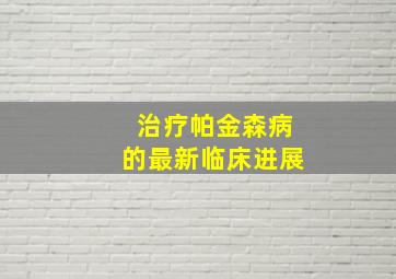 治疗帕金森病的最新临床进展