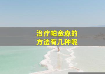 治疗帕金森的方法有几种呢