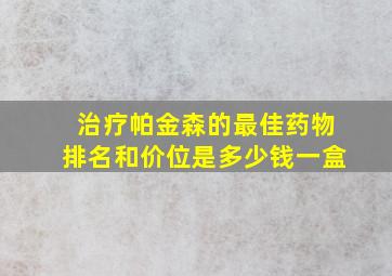 治疗帕金森的最佳药物排名和价位是多少钱一盒