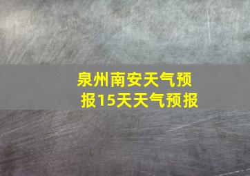 泉州南安天气预报15天天气预报