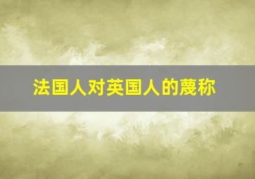 法国人对英国人的蔑称