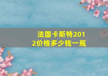 法国卡斯特2012价格多少钱一瓶