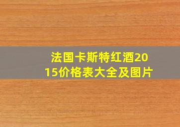 法国卡斯特红酒2015价格表大全及图片