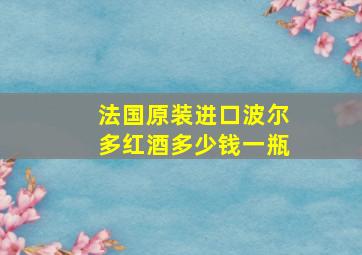 法国原装进口波尔多红酒多少钱一瓶