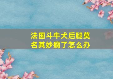 法国斗牛犬后腿莫名其妙瘸了怎么办