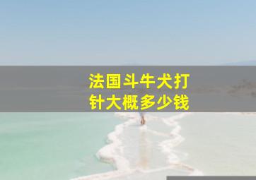 法国斗牛犬打针大概多少钱