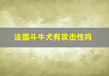 法国斗牛犬有攻击性吗