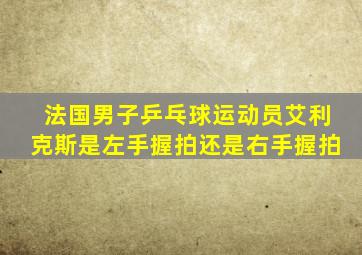 法国男子乒乓球运动员艾利克斯是左手握拍还是右手握拍