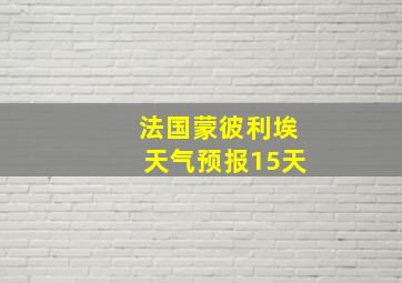 法国蒙彼利埃天气预报15天