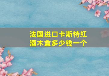 法国进口卡斯特红酒木盒多少钱一个