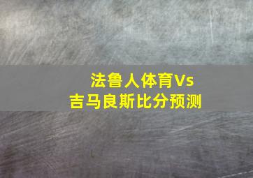 法鲁人体育Vs吉马良斯比分预测