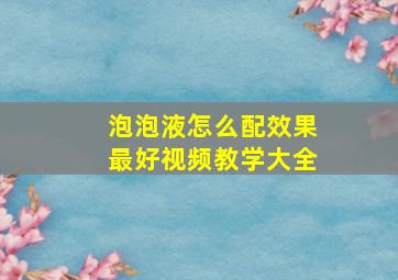 泡泡液怎么配效果最好视频教学大全