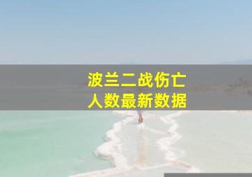 波兰二战伤亡人数最新数据