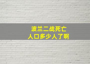 波兰二战死亡人口多少人了啊