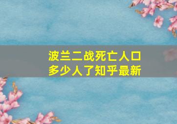 波兰二战死亡人口多少人了知乎最新