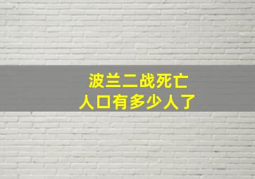 波兰二战死亡人口有多少人了