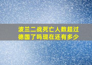 波兰二战死亡人数超过德国了吗现在还有多少