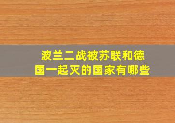 波兰二战被苏联和德国一起灭的国家有哪些