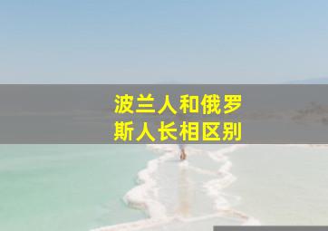 波兰人和俄罗斯人长相区别