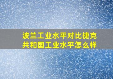 波兰工业水平对比捷克共和国工业水平怎么样