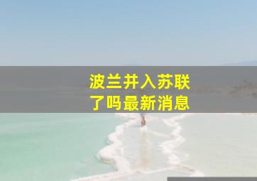 波兰并入苏联了吗最新消息