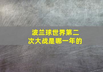 波兰球世界第二次大战是哪一年的