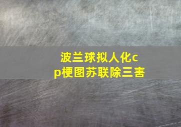 波兰球拟人化cp梗图苏联除三害