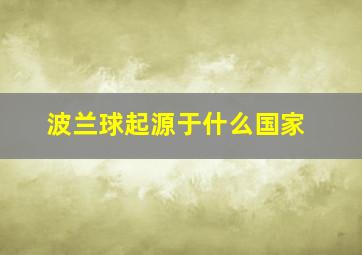 波兰球起源于什么国家