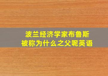 波兰经济学家布鲁斯被称为什么之父呢英语