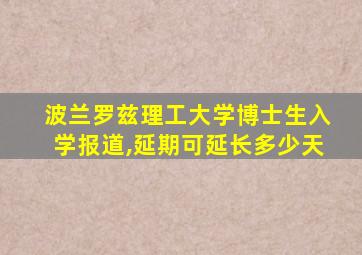 波兰罗兹理工大学博士生入学报道,延期可延长多少天