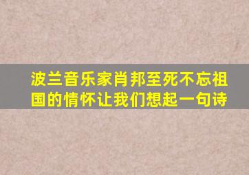 波兰音乐家肖邦至死不忘祖国的情怀让我们想起一句诗