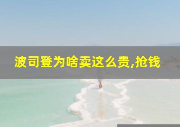 波司登为啥卖这么贵,抢钱