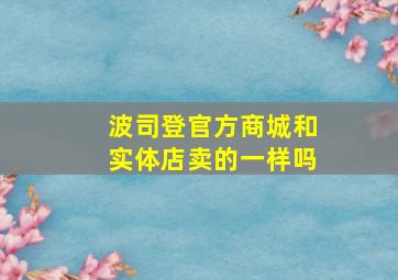 波司登官方商城和实体店卖的一样吗