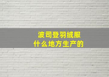 波司登羽绒服什么地方生产的