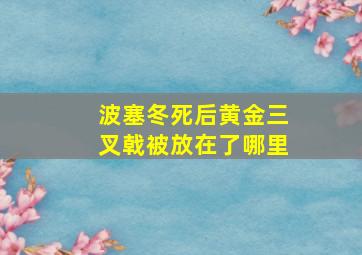 波塞冬死后黄金三叉戟被放在了哪里