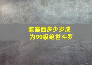 波塞西多少岁成为99级绝世斗罗